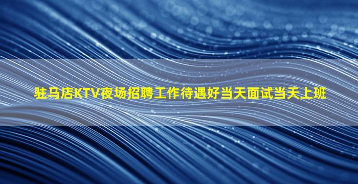 驻马店KTV夜场招聘工作待遇好当天面试当天上班